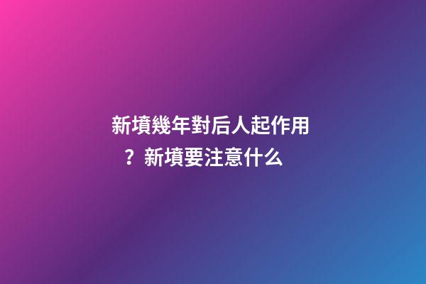 新墳幾年對后人起作用？新墳要注意什么